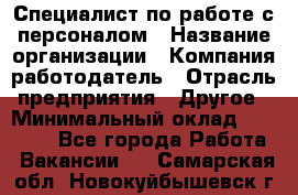 Специалист по работе с персоналом › Название организации ­ Компания-работодатель › Отрасль предприятия ­ Другое › Минимальный оклад ­ 18 000 - Все города Работа » Вакансии   . Самарская обл.,Новокуйбышевск г.